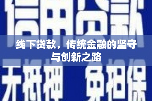 南竿线下贷款，传统金融的坚守与创新之路