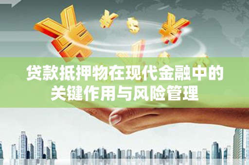 南竿贷款抵押物在现代金融中的关键作用与风险管理