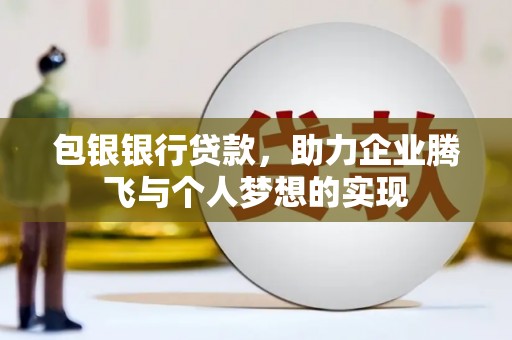 南竿包银银行贷款，助力企业腾飞与个人梦想的实现