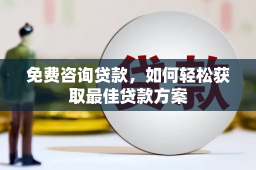 南竿免费咨询贷款，如何轻松获取最佳贷款方案