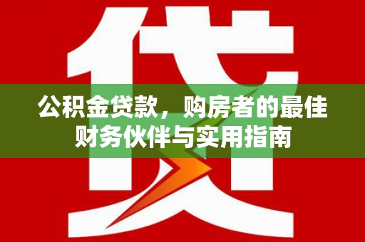 南竿公积金贷款，购房者的最佳财务伙伴与实用指南