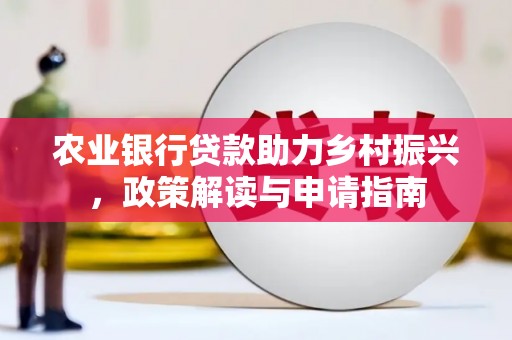 南竿农业银行贷款助力乡村振兴，政策解读与申请指南