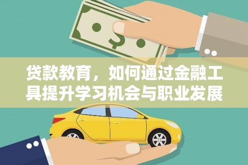 南竿贷款教育，如何通过金融工具提升学习机会与职业发展