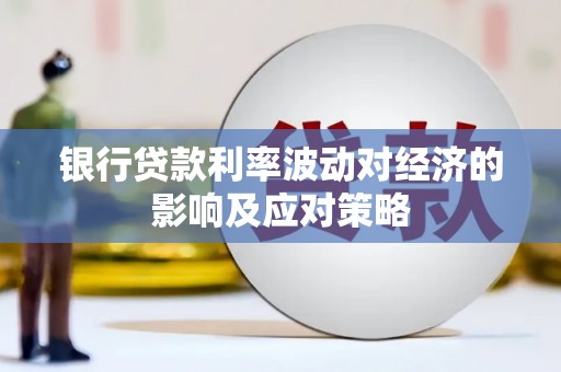 南竿银行贷款利率波动对经济的影响及应对策略