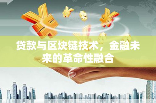 南竿贷款与区块链技术，金融未来的革命性融合