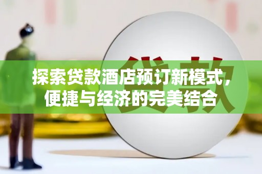 南竿探索贷款酒店预订新模式，便捷与经济的完美结合