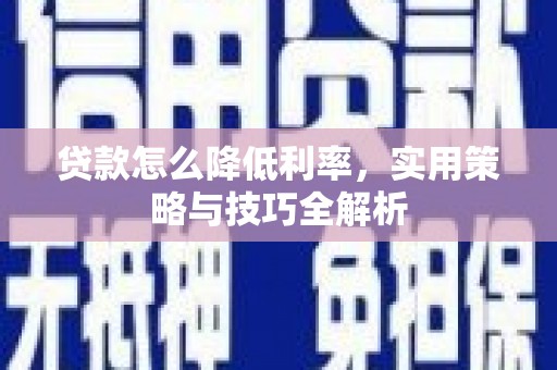 南竿贷款怎么降低利率，实用策略与技巧全解析