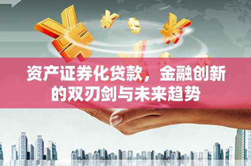 南竿资产证券化贷款，金融创新的双刃剑与未来趋势
