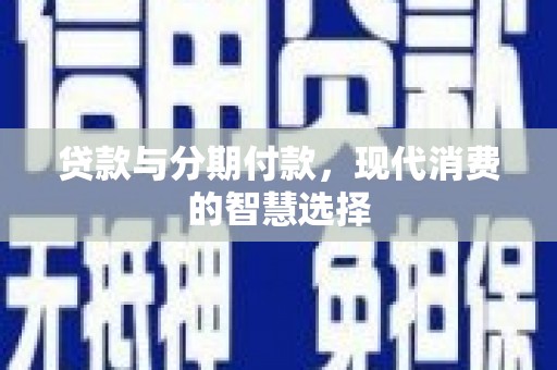 南竿贷款与分期付款，现代消费的智慧选择