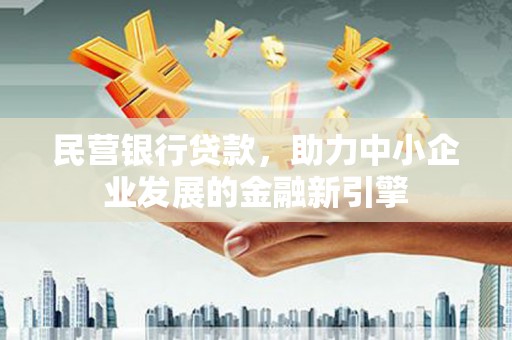 南竿民营银行贷款，助力中小企业发展的金融新引擎