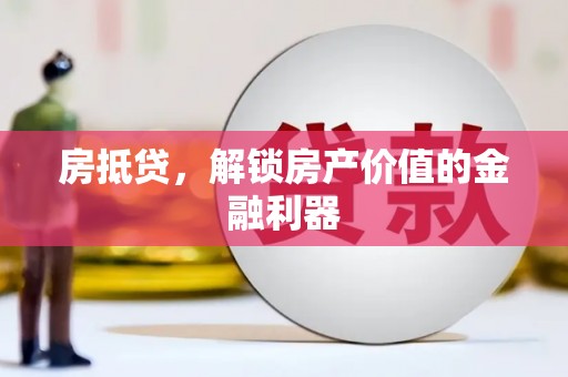 南竿房抵贷，解锁房产价值的金融利器