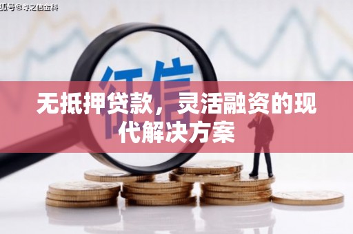 南竿无抵押贷款，灵活融资的现代解决方案
