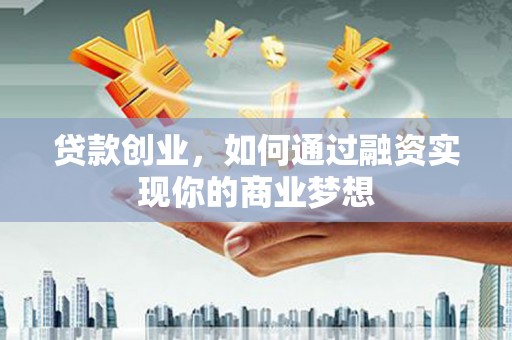 南竿贷款创业，如何通过融资实现你的商业梦想