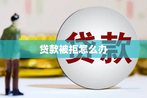南竿贷款被拒怎么办
