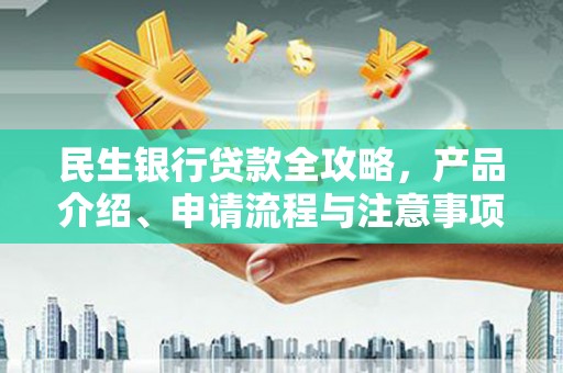 南竿民生银行贷款全攻略，产品介绍、申请流程与注意事项